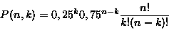 \begin{displaymath}P(n,k)=0,25^k0,75^{n-k}\frac{n!}{k!(n-k)!}
\end{displaymath}