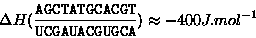 \begin{displaymath}\Delta
H(\frac{\mathtt{AGCTATGCACGT}}{\mathtt{UCGAUACGUGCA}})\approx -400
J.mol^{-1}
\end{displaymath}