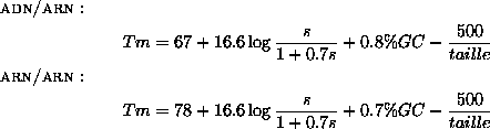 \begin{align*}\intertext{\textsc{adn/arn}:} Tm &= 67 + 16.6\log\frac{s}{1+0.7s}+...
...
&= 78 + 16.6\log\frac{s}{1+0.7s} + 0.7\% GC - \frac{500}{taille}
\end{align*}