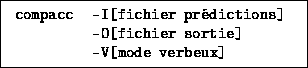\fbox{\ttfamily
\begin{tabular}{ll}
compacc & -I[fichier prédictions] \\
& -O[fichier sortie] \\
& -V[mode verbeux]
\end{tabular} }